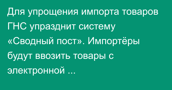 Для упрощения импорта товаров ГНС упразднит систему «Сводный пост». Импортёры будут ввозить товары с электронной товаротранспортной накладной