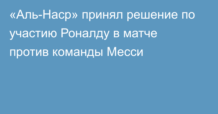 «Аль-Наср» принял решение по участию Роналду в матче против команды Месси