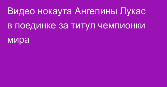 Видео нокаута Ангелины Лукас в поединке за титул чемпионки мира