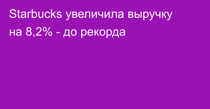 Starbucks увеличила выручку на 8,2% - до рекорда