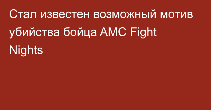 Стал известен возможный мотив убийства бойца AMC Fight Nights