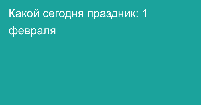 Какой сегодня праздник: 1 февраля