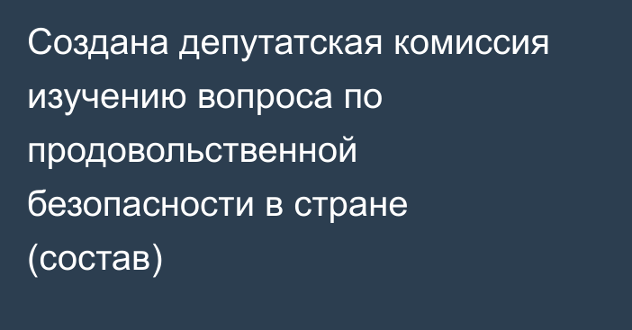 Создана депутатская комиссия изучению вопроса по продовольственной безопасности в стране (состав)