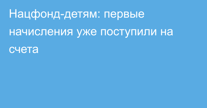 Нацфонд-детям: первые начисления уже поступили на счета