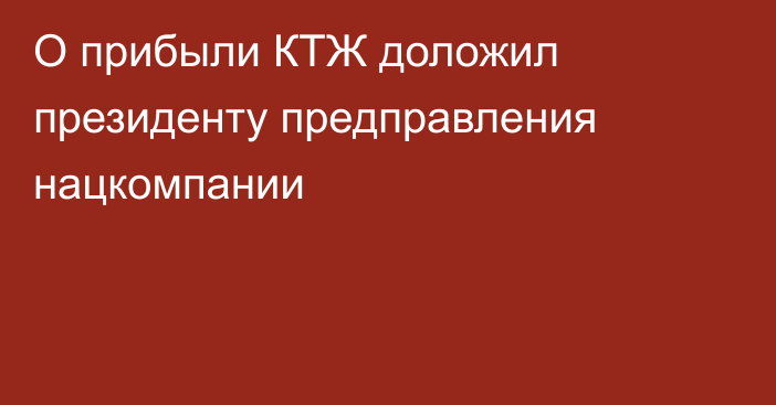 О прибыли КТЖ доложил президенту предправления нацкомпании