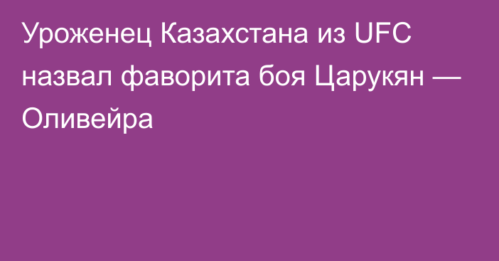 Уроженец Казахстана из UFC назвал фаворита боя Царукян — Оливейра