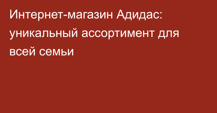 Интернет-магазин Адидас: уникальный ассортимент для всей семьи