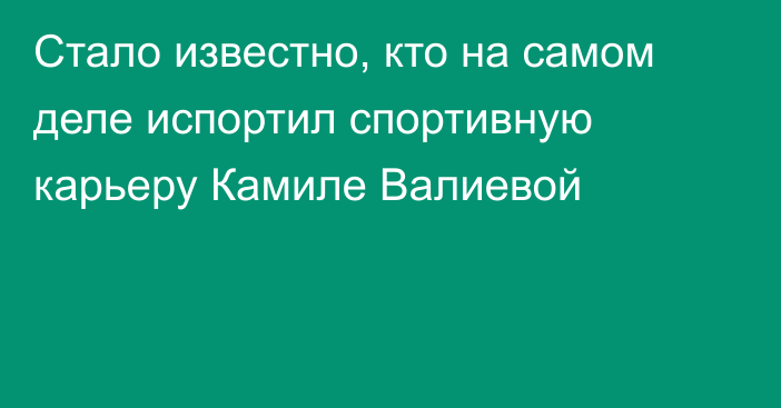 Стало известно, кто на самом деле испортил спортивную карьеру Камиле Валиевой