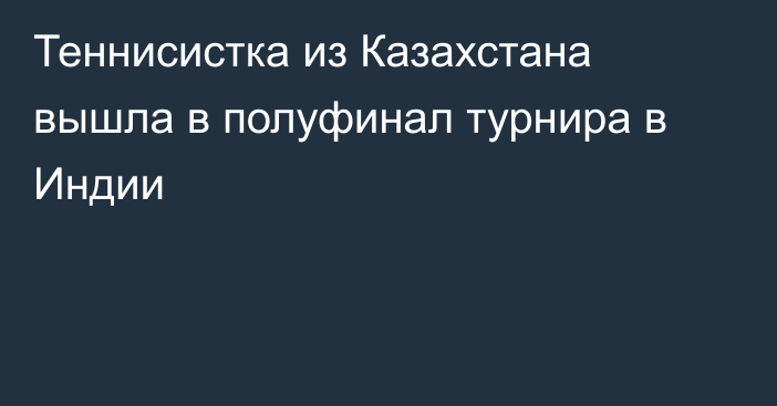 Теннисистка из Казахстана вышла в полуфинал турнира в Индии