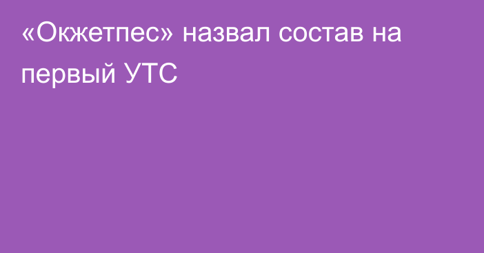 «Окжетпес» назвал состав на первый УТС