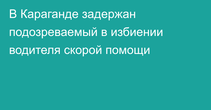 В Караганде задержан подозреваемый в избиении водителя скорой помощи