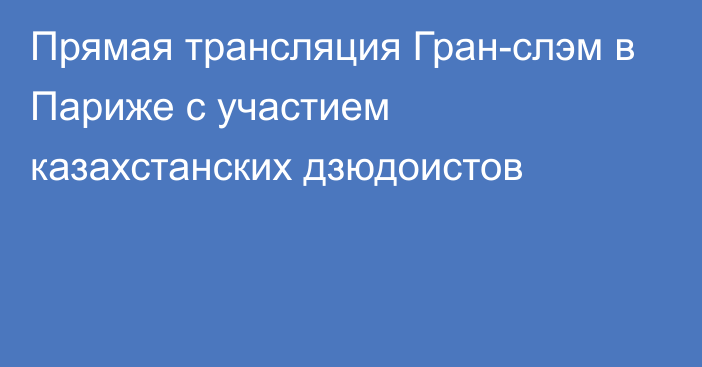 Прямая трансляция Гран-слэм в Париже с участием казахстанских дзюдоистов