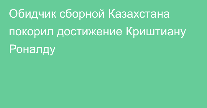 Обидчик сборной Казахстана покорил достижение Криштиану Роналду