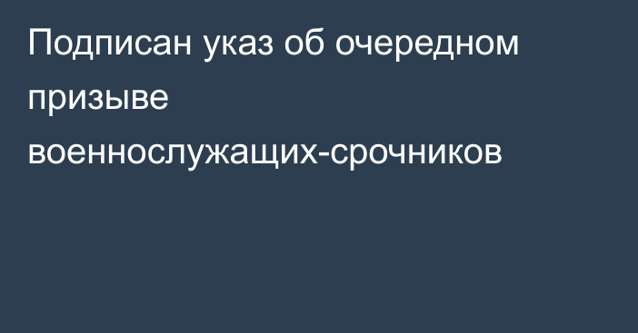 Подписан указ об очередном призыве военнослужащих-срочников