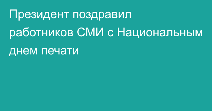 Президент поздравил работников СМИ с Национальным днем печати