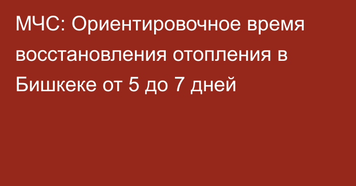 МЧС: Ориентировочное время восстановления отопления в Бишкеке от 5 до 7 дней