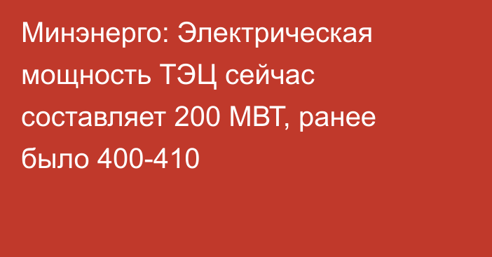 Минэнерго: Электрическая мощность ТЭЦ сейчас составляет 200 МВТ, ранее было 400-410