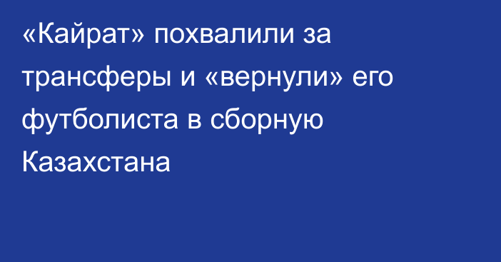 «Кайрат» похвалили за трансферы и «вернули» его футболиста в сборную Казахстана