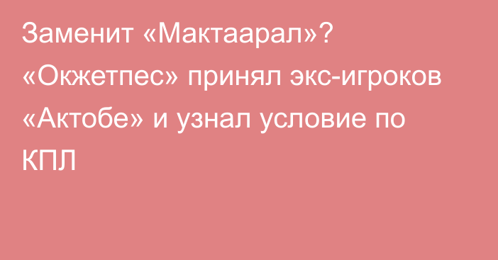 Заменит «Мактаарал»? «Окжетпес» принял экс-игроков «Актобе» и узнал условие по КПЛ