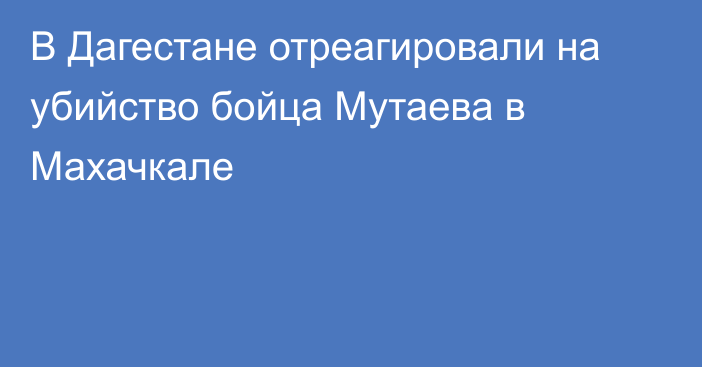 В Дагестане отреагировали на убийство бойца Мутаева в Махачкале