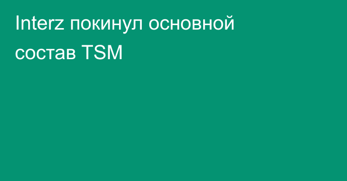 Interz покинул основной состав TSM