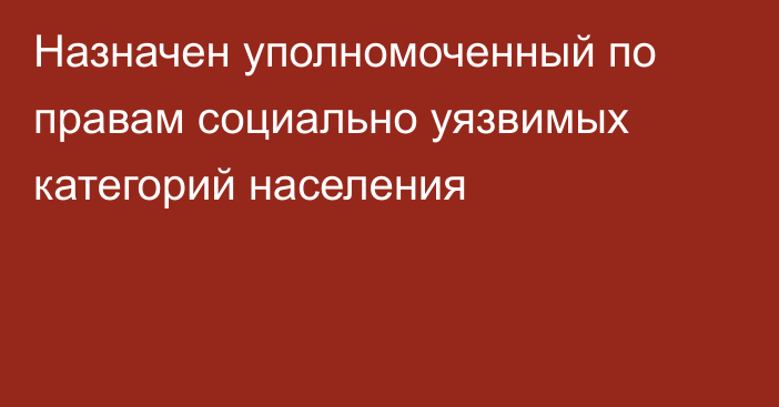 Назначен уполномоченный по правам социально уязвимых категорий населения