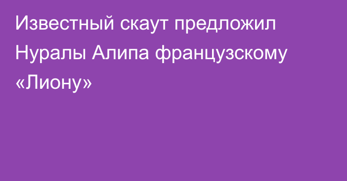 Известный скаут предложил Нуралы Алипа французскому «Лиону»