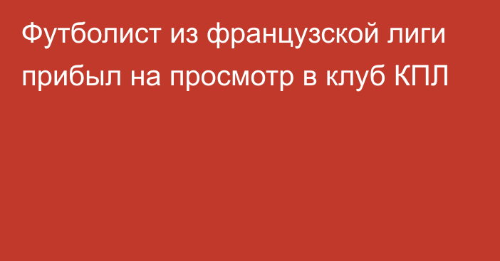 Футболист из французской лиги прибыл на просмотр в клуб КПЛ