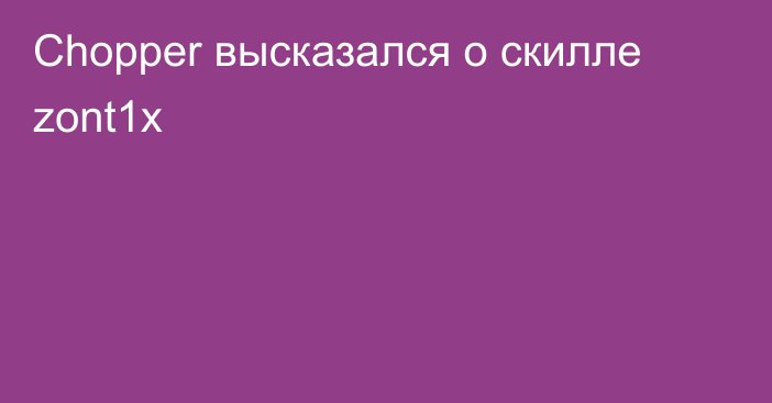 Chopper высказался о скилле zont1x