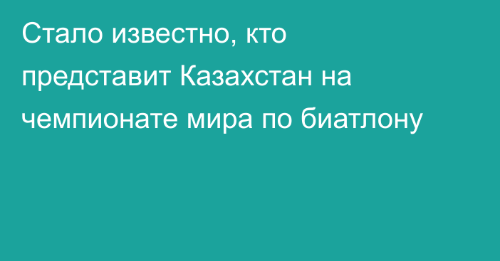 Стало известно, кто представит Казахстан на чемпионате мира по биатлону