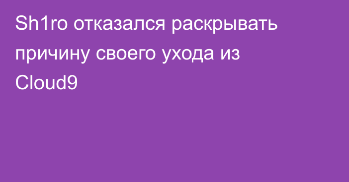 Sh1ro отказался раскрывать причину своего ухода из Cloud9