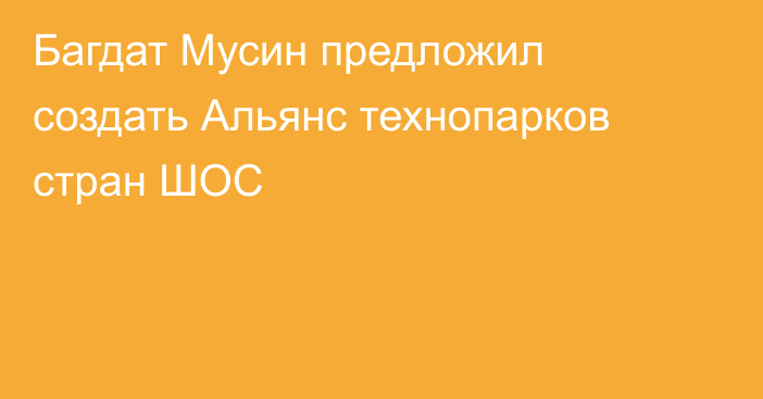 Багдат Мусин предложил создать Альянс технопарков стран ШОС