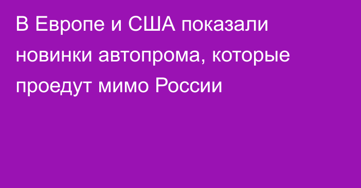 В Европе и США показали новинки автопрома, которые проедут мимо России