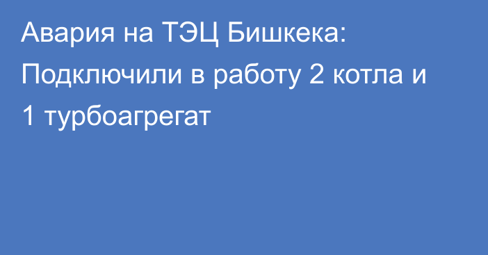 Авария на ТЭЦ Бишкека: Подключили в работу 2 котла и 1 турбоагрегат