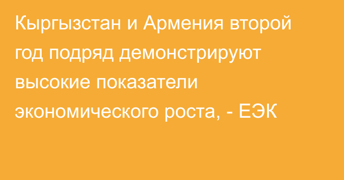 Кыргызстан и Армения второй год подряд демонстрируют высокие показатели экономического роста, - ЕЭК