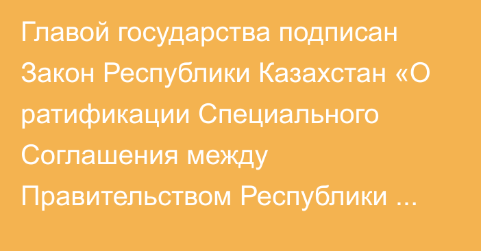 Главой государства подписан Закон Республики Казахстан «О ратификации Специального Соглашения между Правительством Республики Казахстан и Правительством Французской Республики о реализации сотрудничества в сфере борьбы с глобальным  потеплением»