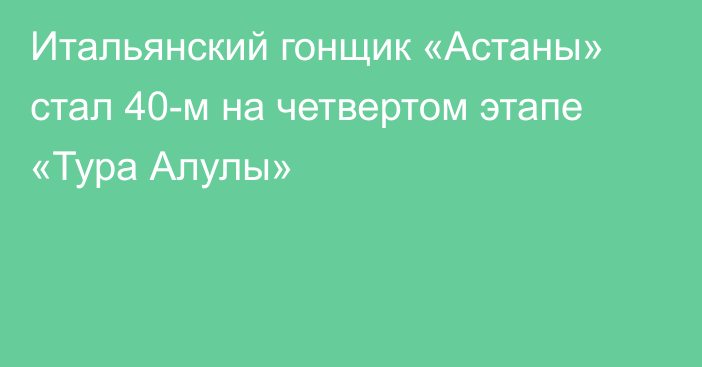 Итальянский гонщик «Астаны» стал 40-м на четвертом этапе «Тура Алулы»