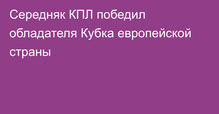 Середняк КПЛ победил обладателя Кубка европейской страны