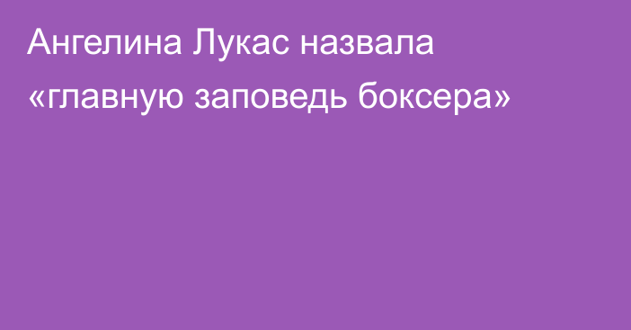 Ангелина Лукас назвала «главную заповедь боксера»