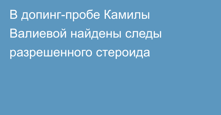 В допинг-пробе Камилы Валиевой найдены следы разрешенного стероида