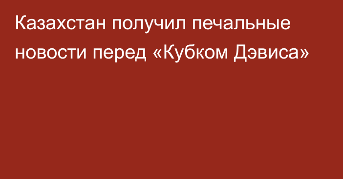 Казахстан получил печальные новости перед «Кубком Дэвиса»