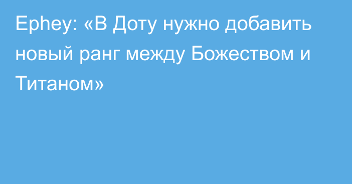 Ephey: «В Доту нужно добавить новый ранг между Божеством и Титаном»