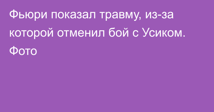 Фьюри показал травму, из-за которой отменил бой с Усиком. Фото