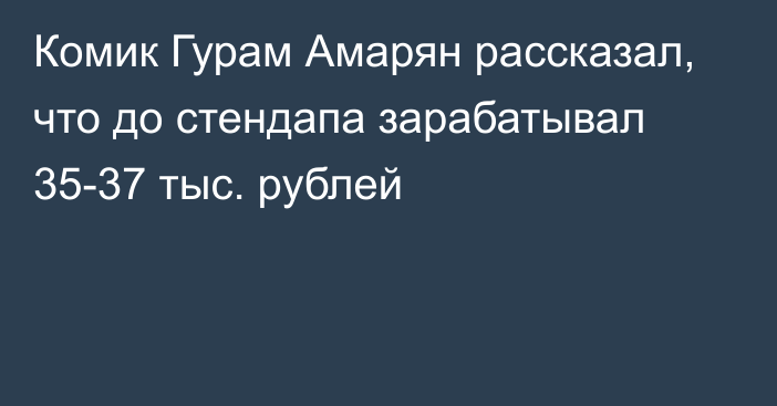 Комик Гурам Амарян рассказал, что до стендапа зарабатывал 35-37 тыс. рублей