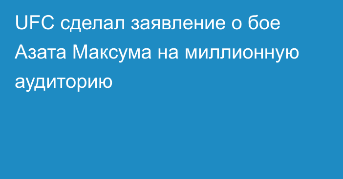 UFC сделал заявление о бое Азата Максума на миллионную аудиторию