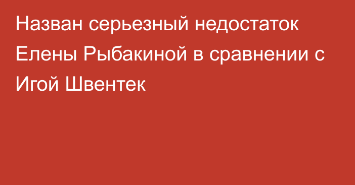 Назван серьезный недостаток Елены Рыбакиной в сравнении с Игой Швентек