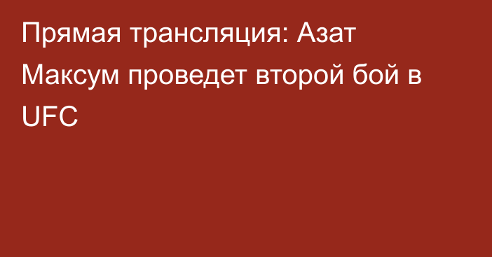 Прямая трансляция: Азат Максум проведет второй бой в UFC