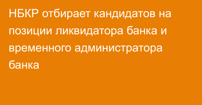 НБКР отбирает кандидатов на позиции ликвидатора банка и временного администратора банка