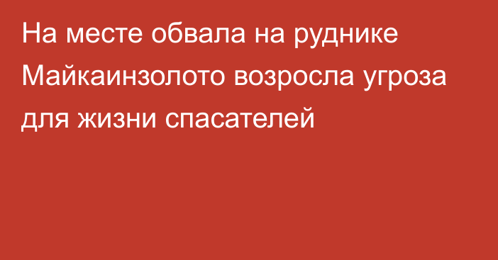 На месте обвала на руднике Майкаинзолото возросла угроза для жизни спасателей