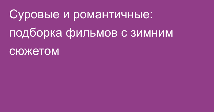 Суровые и романтичные: подборка фильмов с зимним сюжетом